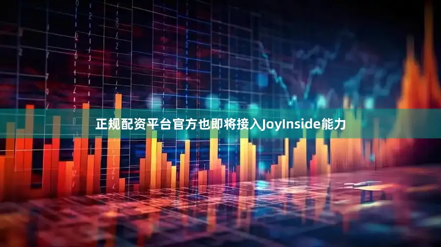 正规配资平台官方也即将接入JoyInside能力