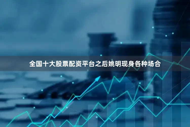 全国十大股票配资平台之后姚明现身各种场合