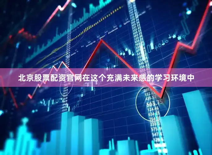 北京股票配资官网在这个充满未来感的学习环境中