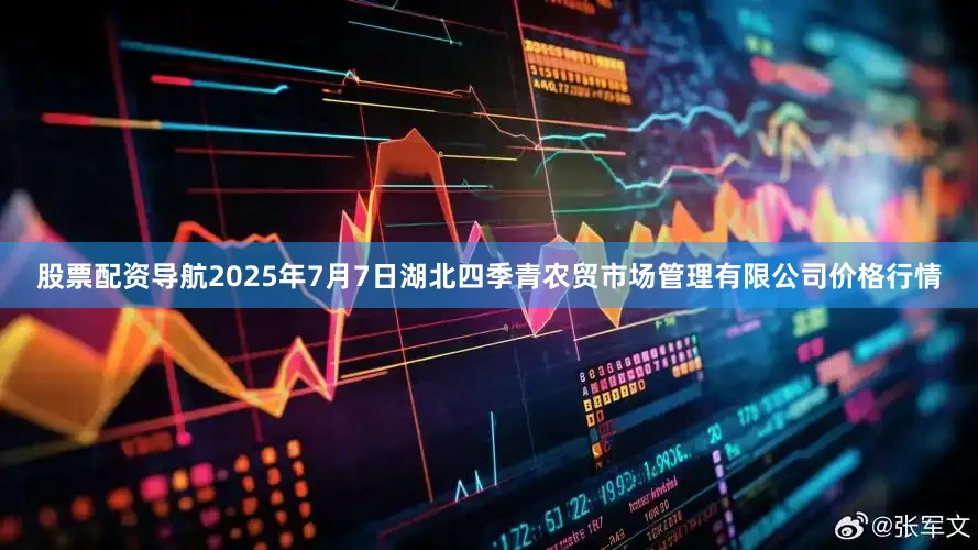 股票配资导航2025年7月7日湖北四季青农贸市场管理有限公司价格行情