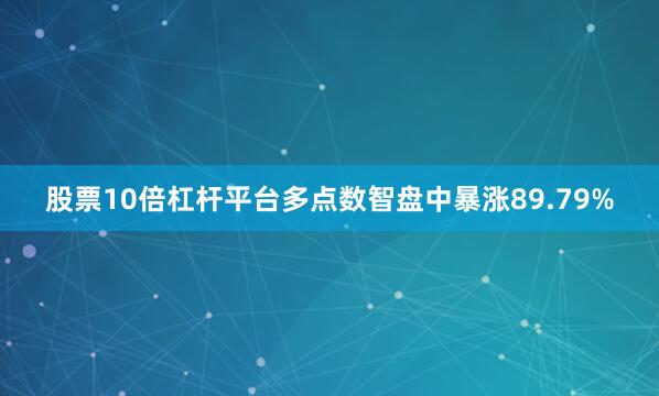 股票10倍杠杆平台多点数智盘中暴涨89.79%