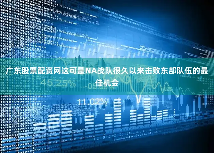 广东股票配资网这可是NA战队很久以来击败东部队伍的最佳机会