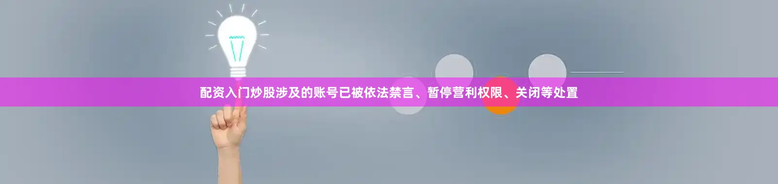配资入门炒股涉及的账号已被依法禁言、暂停营利权限、关闭等处置