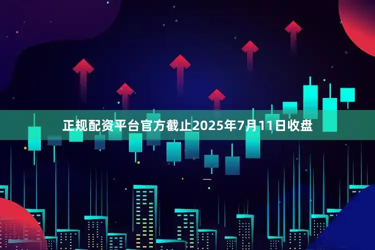 正规配资平台官方截止2025年7月11日收盘