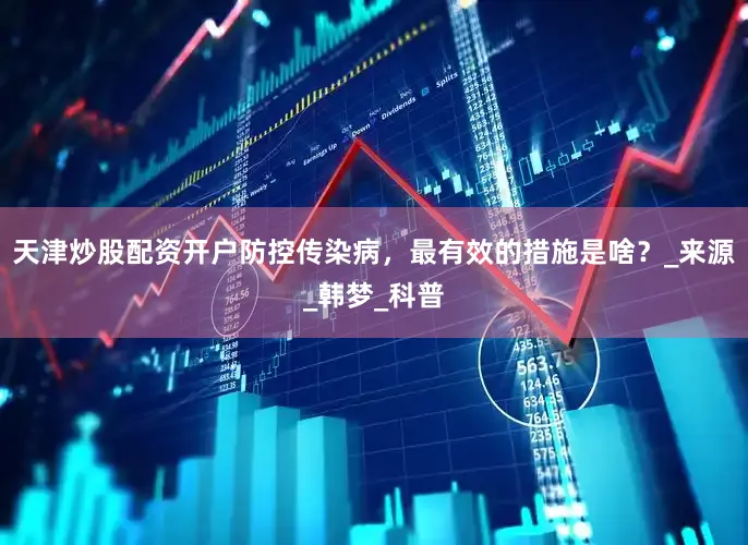 天津炒股配资开户防控传染病，最有效的措施是啥？_来源_韩梦_科普