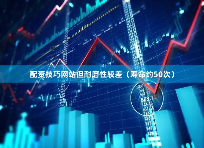 配资技巧网站但耐磨性较差（寿命约50次）