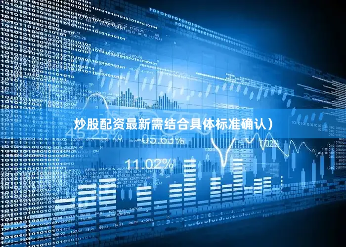 炒股配资最新需结合具体标准确认）