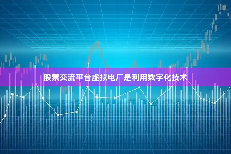 股票交流平台虚拟电厂是利用数字化技术