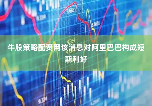 牛股策略配资网该消息对阿里巴巴构成短期利好
