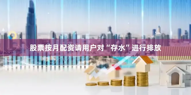 股票按月配资请用户对“存水”进行排放