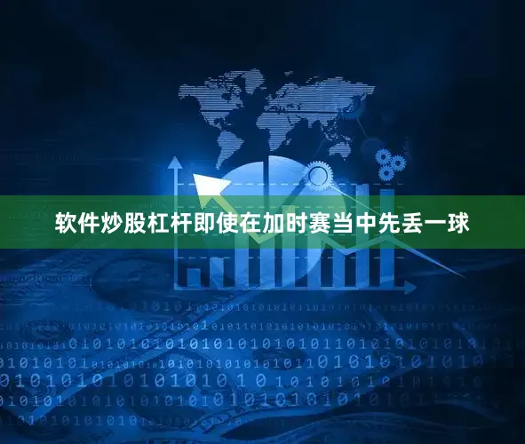 软件炒股杠杆即使在加时赛当中先丢一球