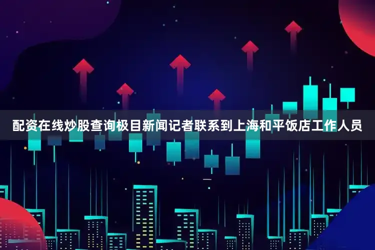 配资在线炒股查询极目新闻记者联系到上海和平饭店工作人员