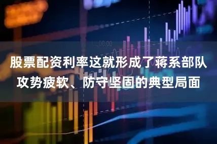 股票配资利率这就形成了蒋系部队攻势疲软、防守坚固的典型局面