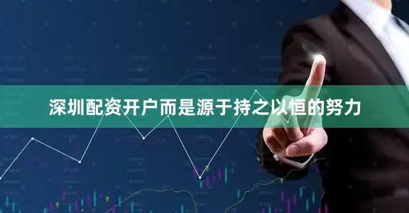 深圳配资开户而是源于持之以恒的努力