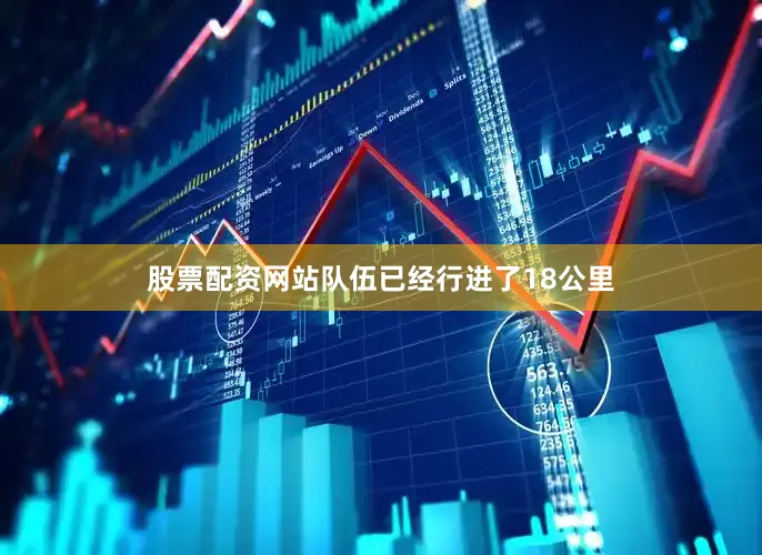 股票配资网站队伍已经行进了18公里