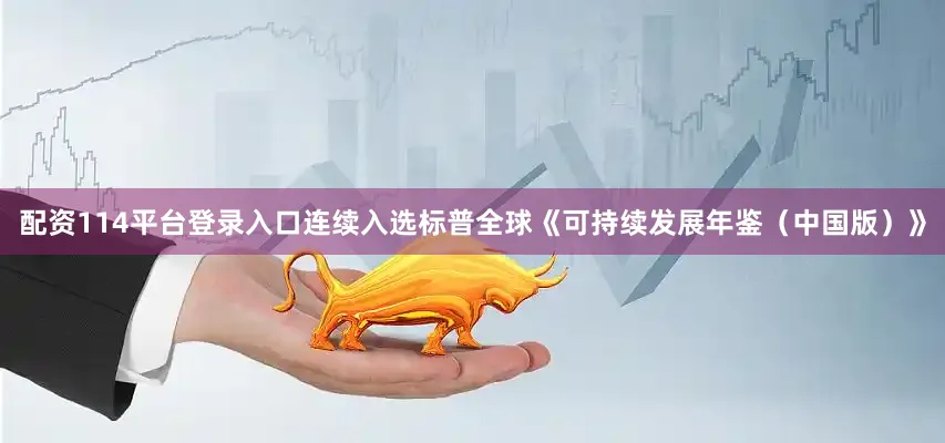 配资114平台登录入口连续入选标普全球《可持续发展年鉴（中国版）》
