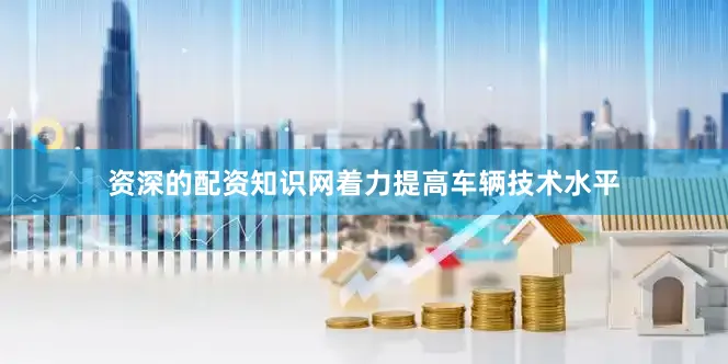资深的配资知识网着力提高车辆技术水平
