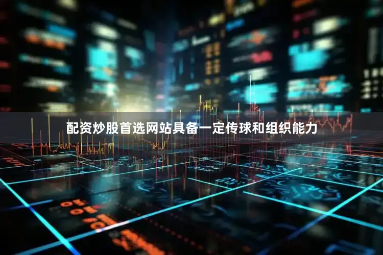 配资炒股首选网站具备一定传球和组织能力