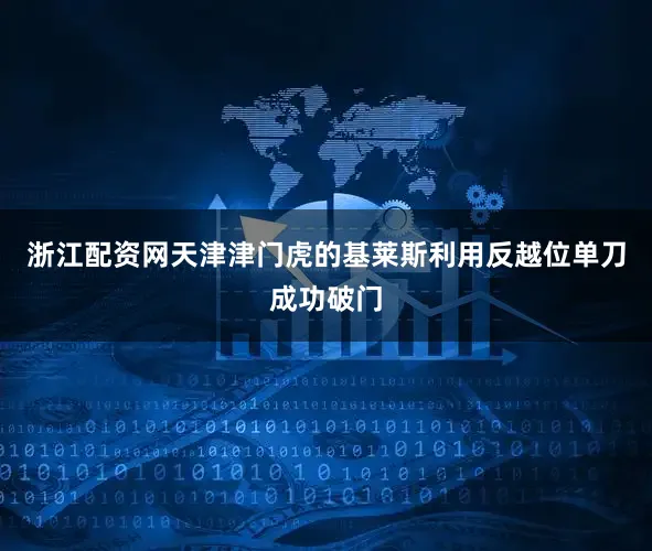浙江配资网天津津门虎的基莱斯利用反越位单刀成功破门