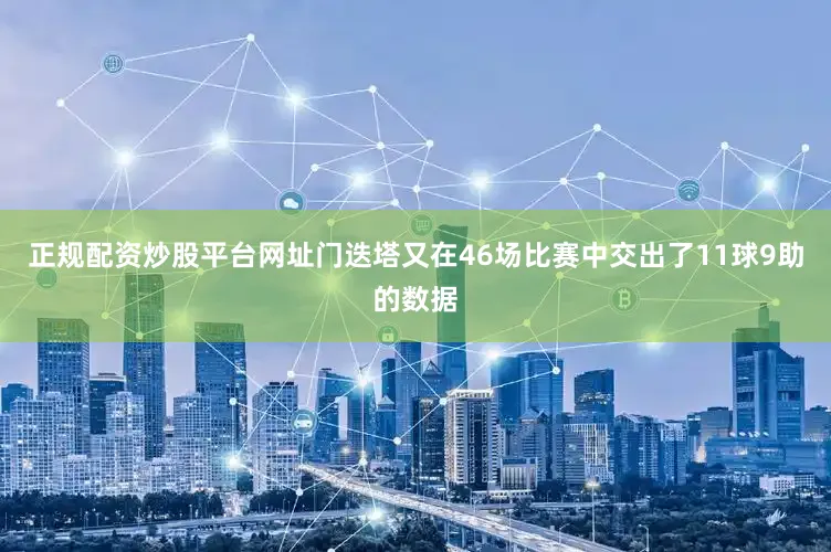 正规配资炒股平台网址门迭塔又在46场比赛中交出了11球9助的数据