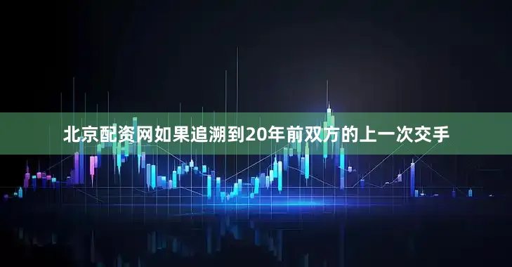 北京配资网如果追溯到20年前双方的上一次交手