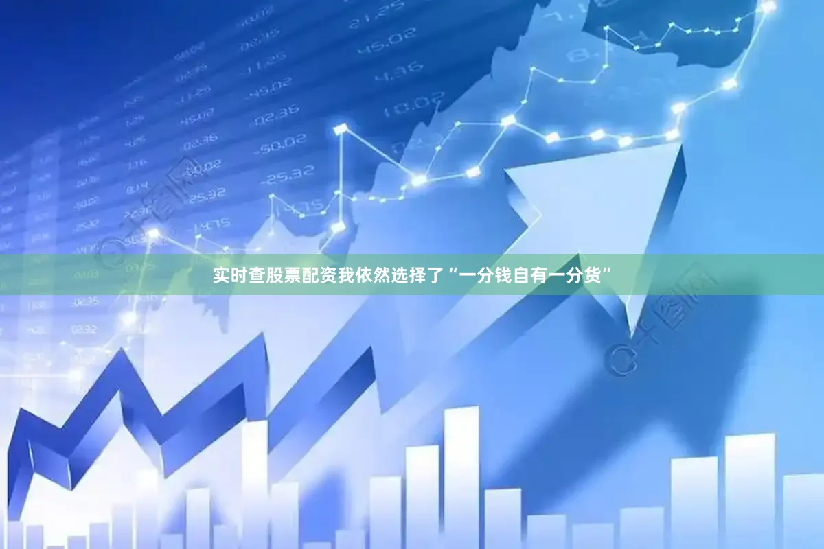 实时查股票配资我依然选择了“一分钱自有一分货”