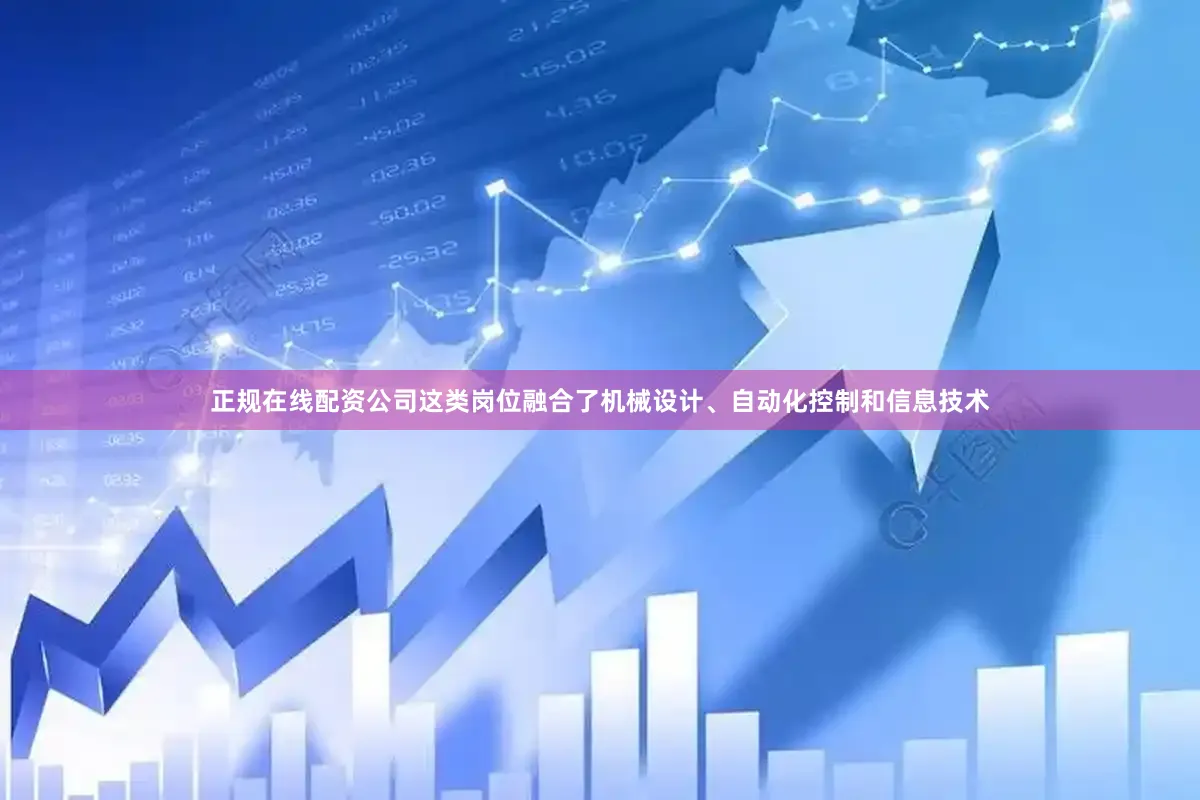 正规在线配资公司这类岗位融合了机械设计、自动化控制和信息技术
