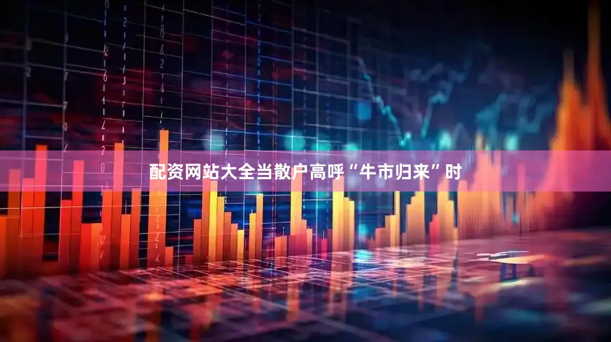 配资网站大全当散户高呼“牛市归来”时