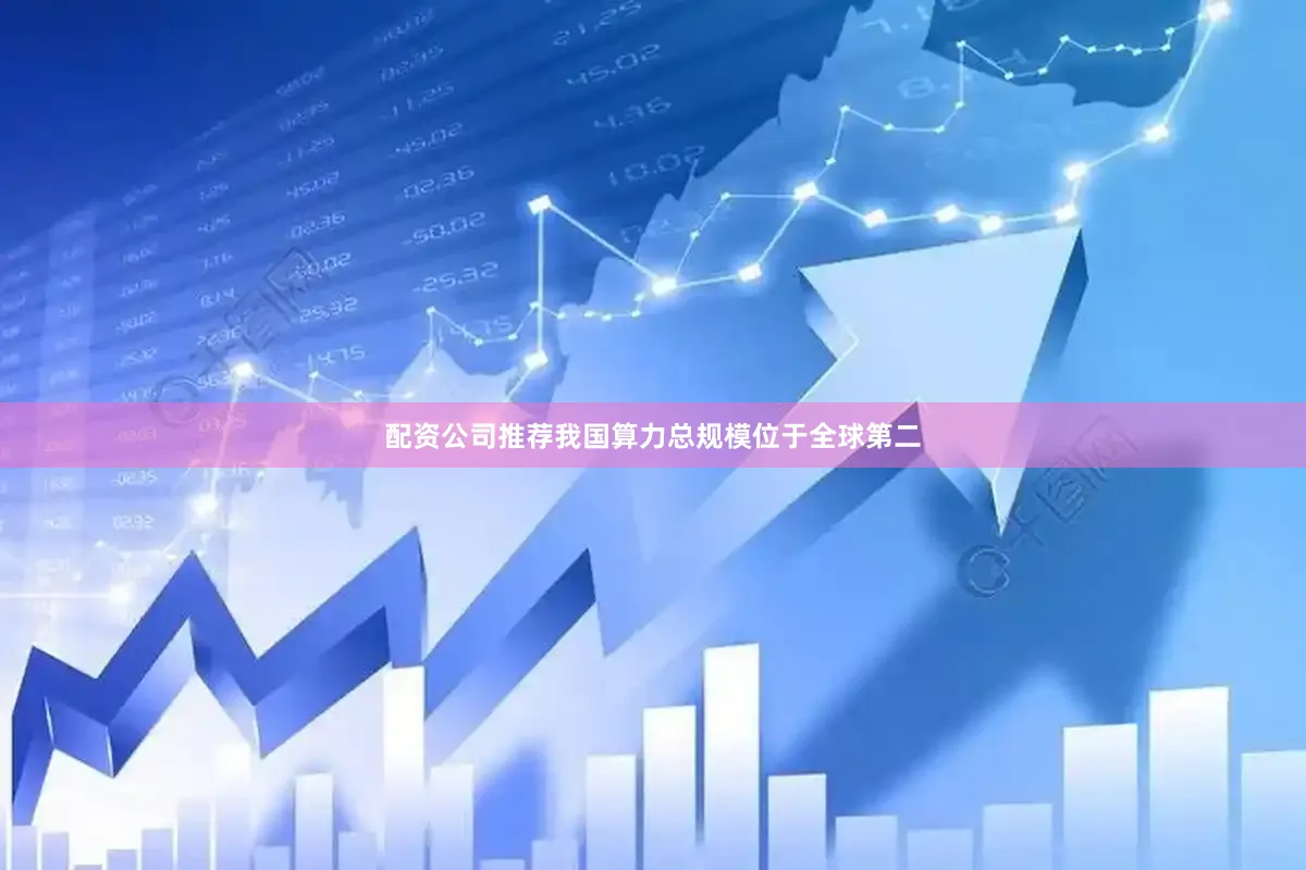 配资公司推荐我国算力总规模位于全球第二