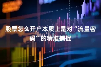 股票怎么开户本质上是对“流量密码”的精准捕捉