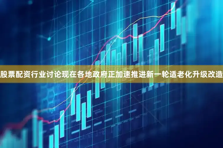 股票配资行业讨论现在各地政府正加速推进新一轮适老化升级改造