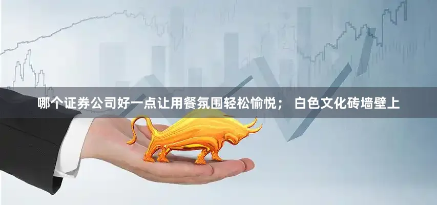 哪个证券公司好一点让用餐氛围轻松愉悦； 白色文化砖墙壁上