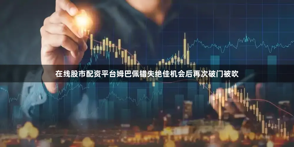 在线股市配资平台姆巴佩错失绝佳机会后再次破门被吹