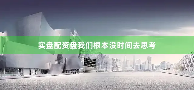 实盘配资盘我们根本没时间去思考