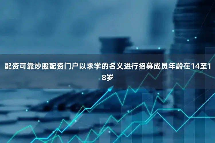 配资可靠炒股配资门户以求学的名义进行招募成员年龄在14至18岁