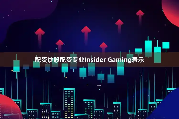 配资炒股配资专业Insider Gaming表示