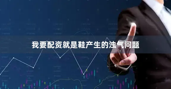 我要配资就是鞋产生的浊气问题