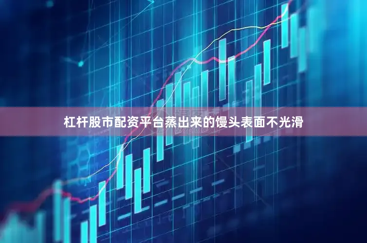 杠杆股市配资平台蒸出来的馒头表面不光滑