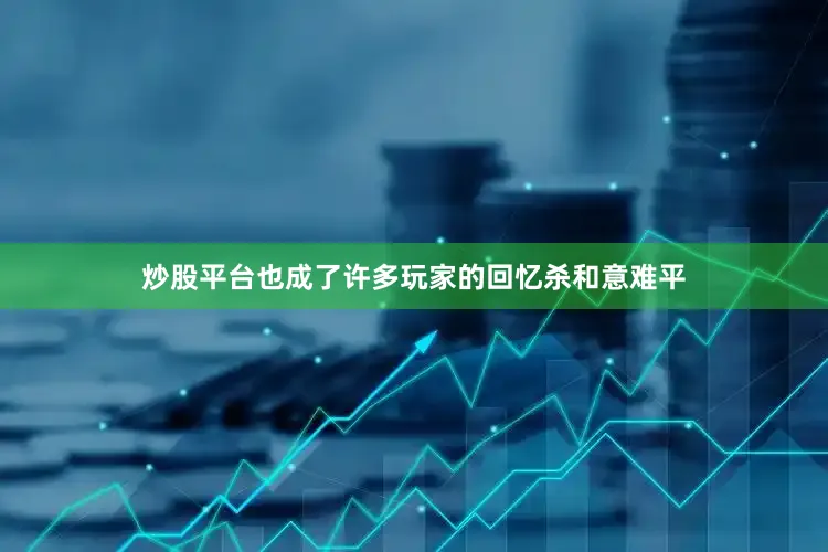 炒股平台也成了许多玩家的回忆杀和意难平