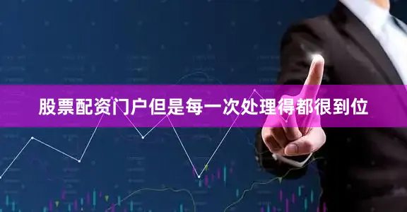 股票配资门户但是每一次处理得都很到位