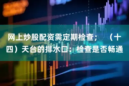 网上炒股配资需定期检查；  （十四）天台的排水口：检查是否畅通