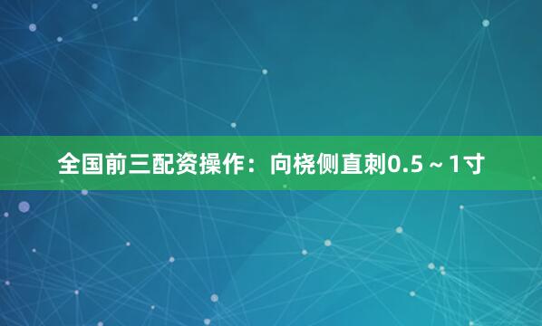 全国前三配资操作：向桡侧直刺0.5～1寸