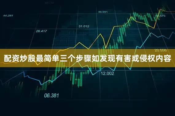 配资炒股最简单三个步骤如发现有害或侵权内容