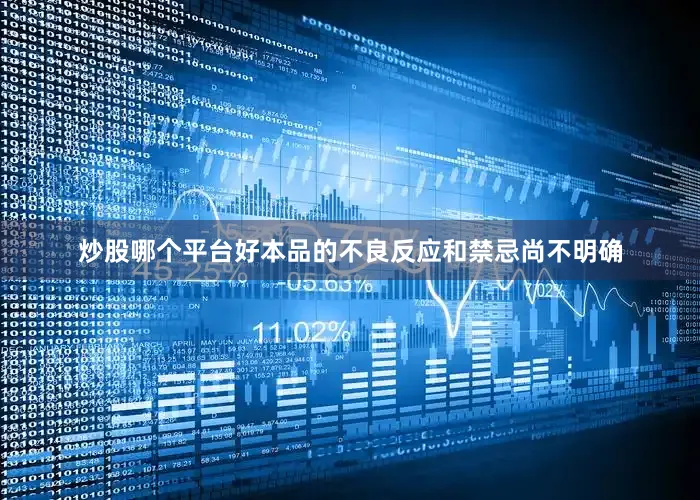 炒股哪个平台好本品的不良反应和禁忌尚不明确