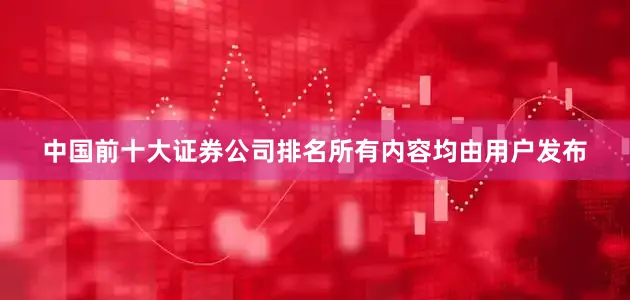 中国前十大证券公司排名所有内容均由用户发布