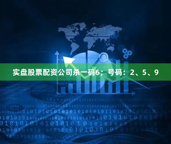 实盘股票配资公司杀一码6；号码：2、5、9